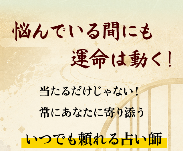 悩んでいる間にも運命は動く！ 当たるだけじゃない！ 常にあなたに寄り添う