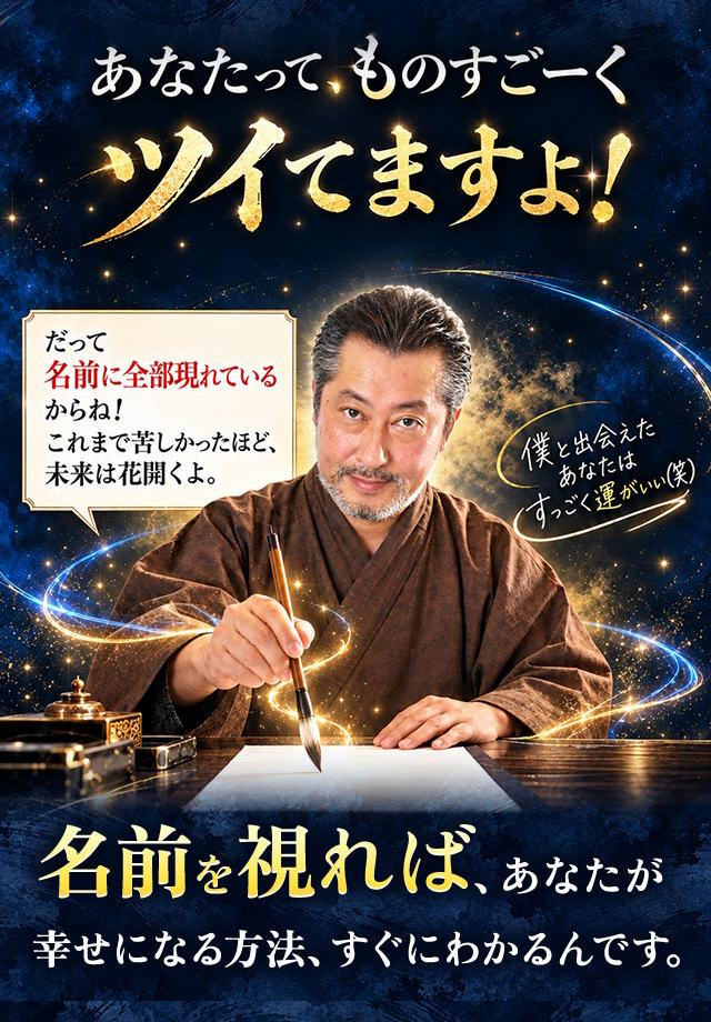 あなたって、ものすごーくツイてますよ！ だって名前に全部現れているからね！ これまで苦しかったほど、未来は花開くよ。僕と出会えたあなたはすっごく運がいい(笑) 名前を視れば、あなたが幸せになる方法、すぐにわかるんです。